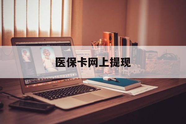 怒江最新医保卡网上提现方法分析(最方便真实的怒江医保卡网上提现廾癓qw413612凌方法)