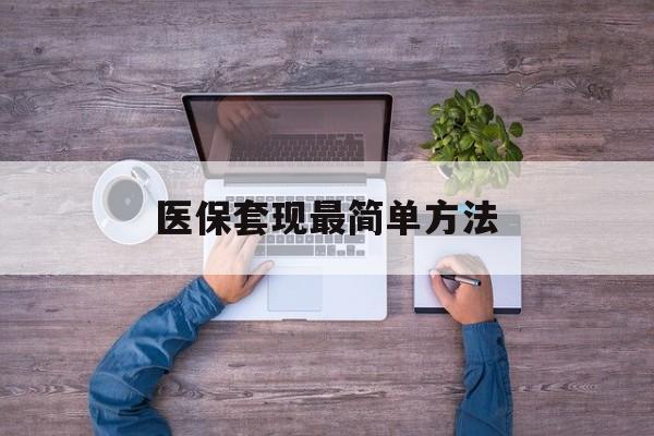 怒江最新医保套现最简单方法方法分析(最方便真实的怒江医保怎么套现金方法)