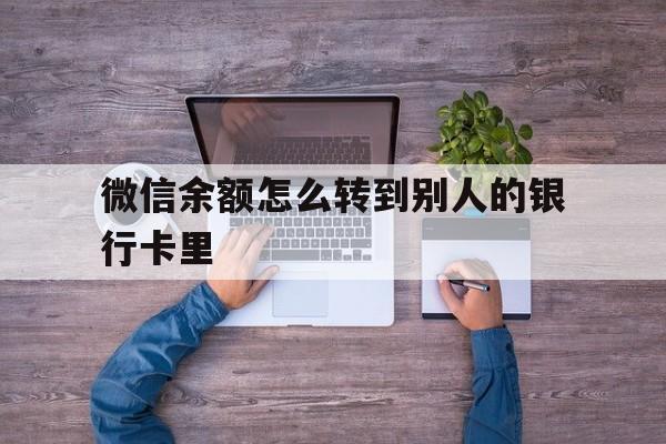 怒江最新微信余额怎么转到别人的银行卡里方法分析(最方便真实的怒江微信余额怎么给别人转到银行卡方法)