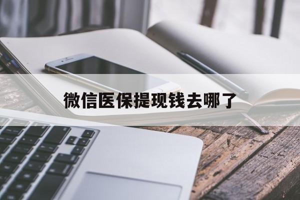 怒江最新微信医保提现钱去哪了方法分析(最方便真实的怒江微信提现到医保卡了怎么办方法)