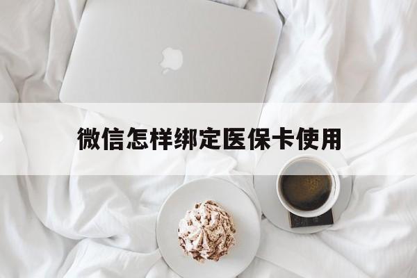 怒江最新微信怎样绑定医保卡使用方法分析(最方便真实的怒江在微信上如何绑定医保卡方法)