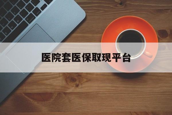 怒江最新医院套医保取现平台方法分析(最方便真实的怒江医保卡套取现金渠道方法)