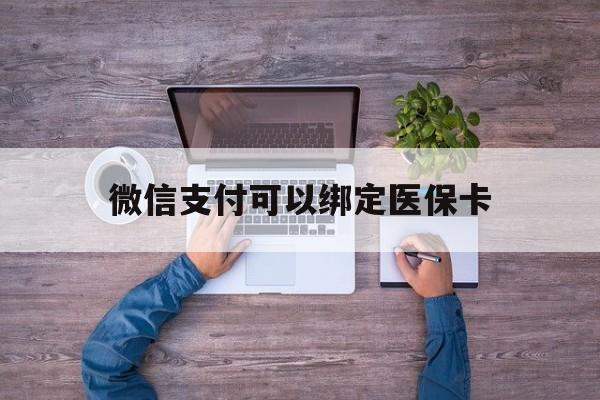 怒江最新微信支付可以绑定医保卡方法分析(最方便真实的怒江微信可以绑医保吗方法)