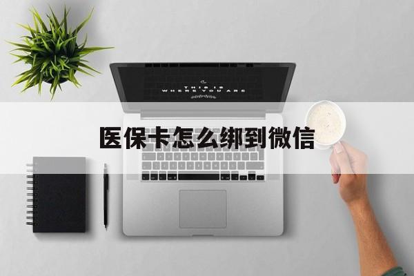 怒江最新医保卡怎么绑到微信方法分析(最方便真实的怒江医保卡如何绑定到微信方法)
