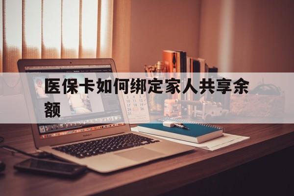 怒江最新医保卡如何绑定家人共享余额方法分析(最方便真实的怒江医保卡怎么绑定家人医保卡方法)