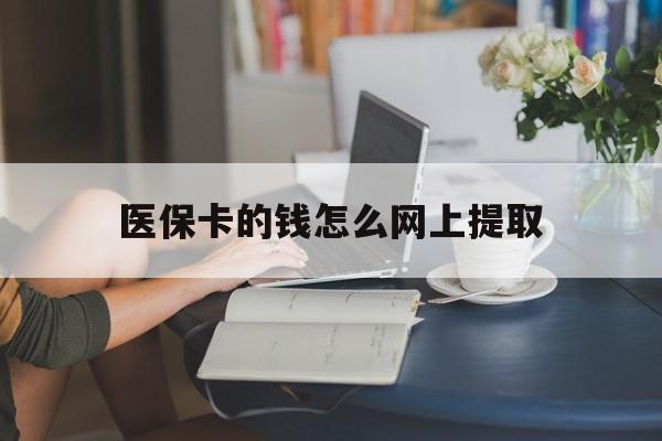 怒江最新医保卡的钱怎么网上提取方法分析(最方便真实的怒江医保余额怎么提取到银行卡方法)
