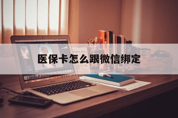 怒江最新医保卡怎么跟微信绑定方法分析(最方便真实的怒江医保卡如何和微信绑定方法)
