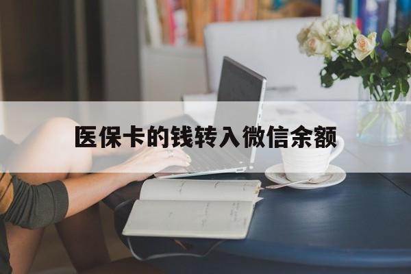 怒江最新医保卡的钱转入微信余额方法分析(最方便真实的怒江医保卡的钱转入微信余额的步骤和注意事项方法)