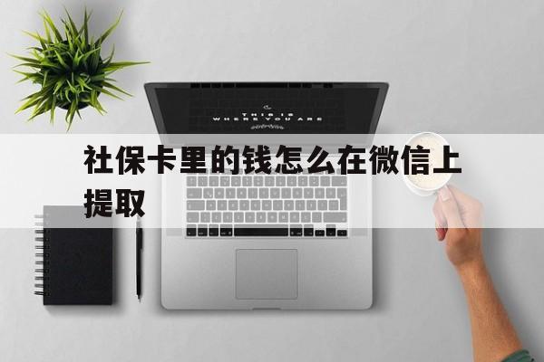 怒江最新社保卡里的钱怎么在微信上提取方法分析(最方便真实的怒江社保卡怎么取钱到微信方法)