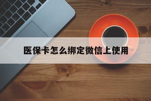 怒江最新医保卡怎么绑定微信上使用方法分析(最方便真实的怒江医保卡怎么绑定手机微信方法)