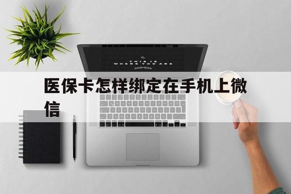 怒江最新医保卡怎样绑定在手机上微信方法分析(最方便真实的怒江医保卡怎样绑定在手机上微信使用方法)