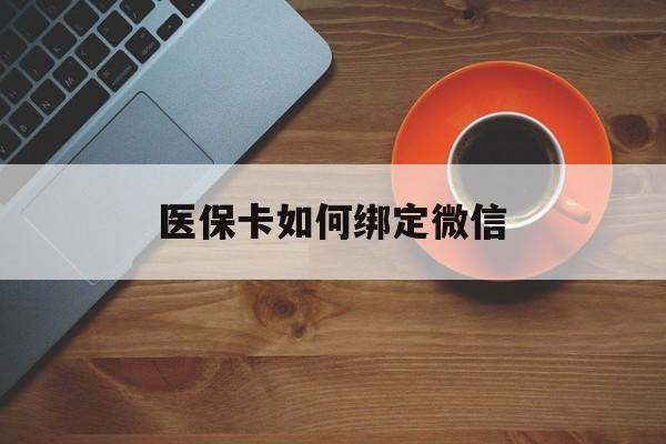 怒江最新医保卡如何绑定微信方法分析(最方便真实的怒江小孩的医保卡如何绑定微信方法)