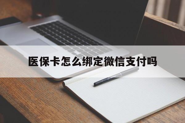 怒江最新医保卡怎么绑定微信支付吗方法分析(最方便真实的怒江医保卡怎么绑定到微信上方法)