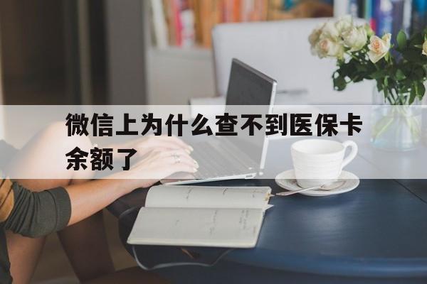 怒江最新微信上为什么查不到医保卡余额了方法分析(最方便真实的怒江在微信为什么查不到医保余额方法)