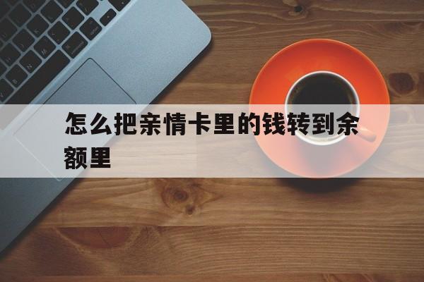 怒江最新怎么把亲情卡里的钱转到余额里方法分析(最方便真实的怒江亲情卡怎么提现到银行卡方法)