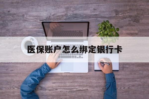 怒江最新医保账户怎么绑定银行卡方法分析(最方便真实的怒江医保账户绑定银行卡会不会被同一家银行划扣方法)