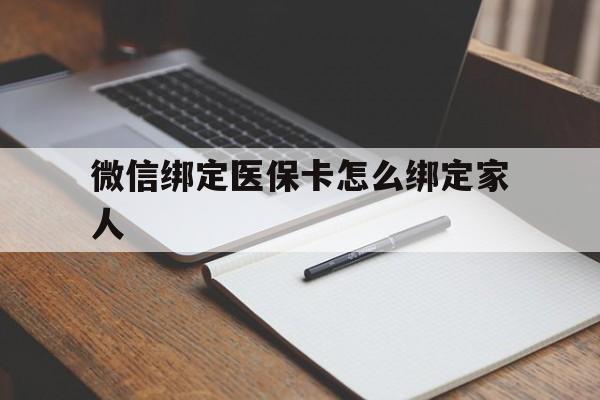 怒江最新微信绑定医保卡怎么绑定家人方法分析(最方便真实的怒江微信怎样绑定自己的医保卡方法)