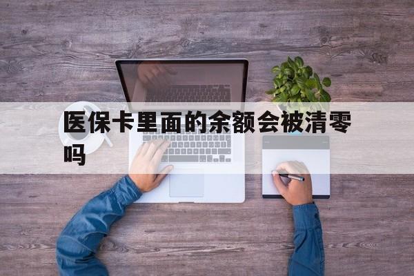 怒江最新医保卡里面的余额会被清零吗方法分析(最方便真实的怒江医保卡的钱会不会清零方法)