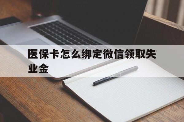 怒江最新医保卡怎么绑定微信领取失业金方法分析(最方便真实的怒江医保卡怎么在微信上领取方法)