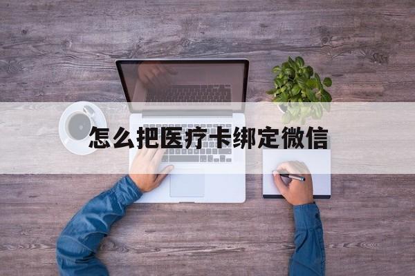 怒江最新怎么把医疗卡绑定微信方法分析(最方便真实的怒江医保卡怎么绑定微信方法)