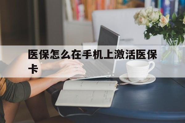 怒江最新医保怎么在手机上激活医保卡方法分析(最方便真实的怒江医保卡怎么在手机上激活?方法)