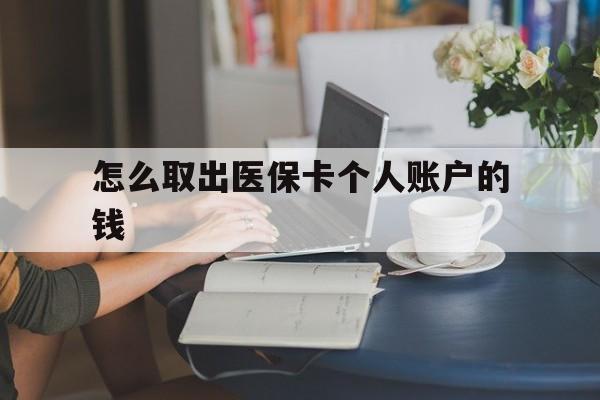 怒江最新怎么取出医保卡个人账户的钱方法分析(最方便真实的怒江怎样取出医保个人账户里的钱方法)