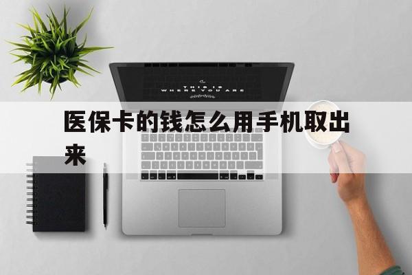 怒江最新医保卡的钱怎么用手机取出来方法分析(最方便真实的怒江医保卡怎么弄到手机上方法)