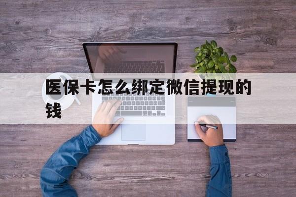 怒江最新医保卡怎么绑定微信提现的钱方法分析(最方便真实的怒江医保卡怎么绑定在微信上方法)
