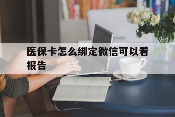 怒江最新医保卡怎么绑定微信可以看报告方法分析(最方便真实的怒江医保卡在微信哪里绑定方法)
