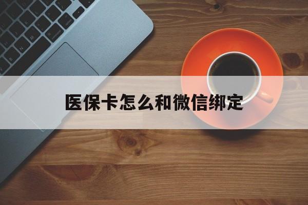 怒江最新医保卡怎么和微信绑定方法分析(最方便真实的怒江医保卡怎么和微信绑定在一起方法)